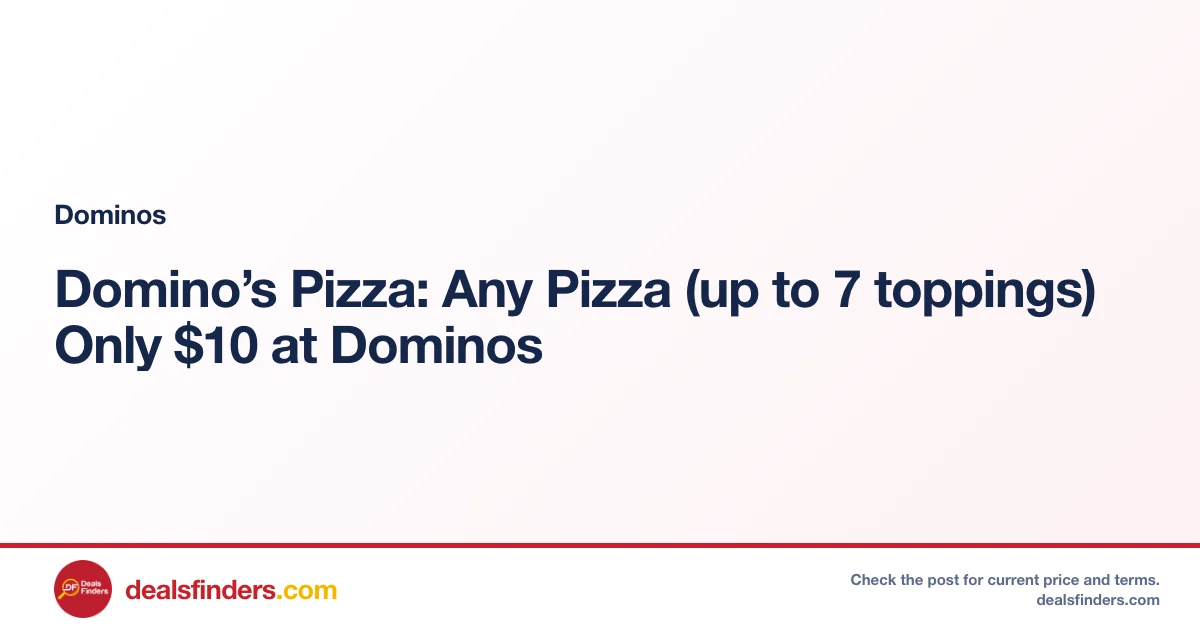 Domino’s Pizza: Any Pizza (up to 7 toppings) Only $10 at Dominos